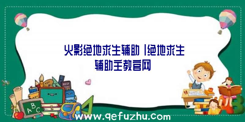 「火影绝地求生辅助」|绝地求生辅助主教官网